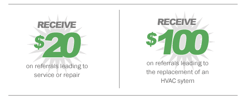 Receive $20 for any referral leading to service or repair. Receive $100 for any referral leading to a complete system replacement.